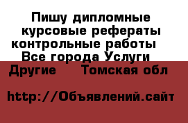 Пишу дипломные курсовые рефераты контрольные работы  - Все города Услуги » Другие   . Томская обл.